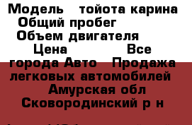  › Модель ­ тойота карина › Общий пробег ­ 316 000 › Объем двигателя ­ 2 › Цена ­ 85 000 - Все города Авто » Продажа легковых автомобилей   . Амурская обл.,Сковородинский р-н